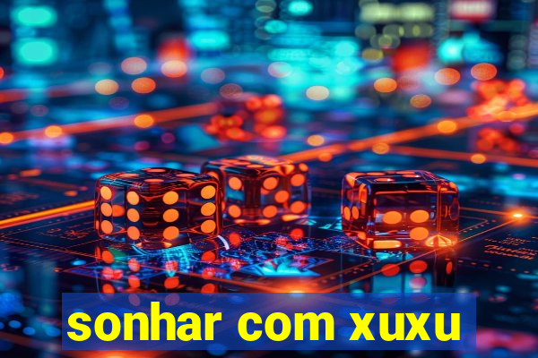 sonhar com xuxu